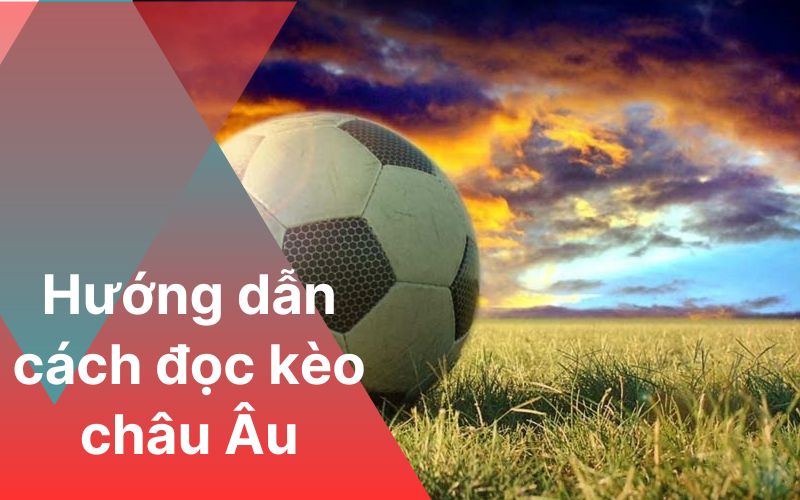 Hướng dẫn cách đọc kèo châu Âu