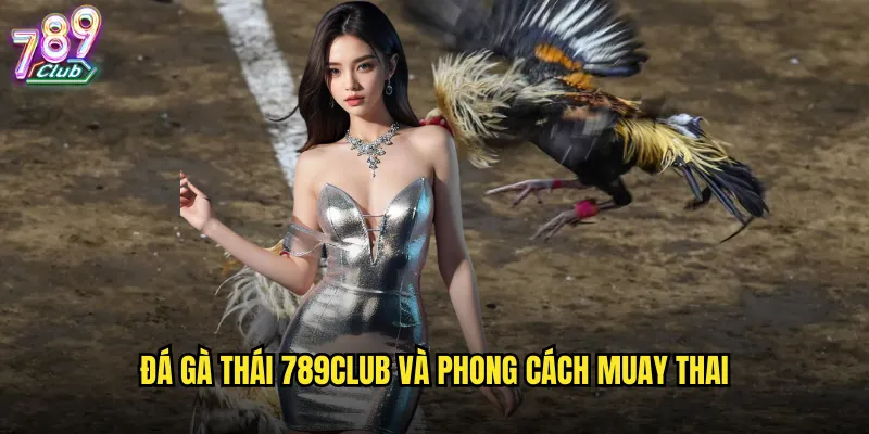 Đá gà Thái 789club và phong cách Muay Thai
