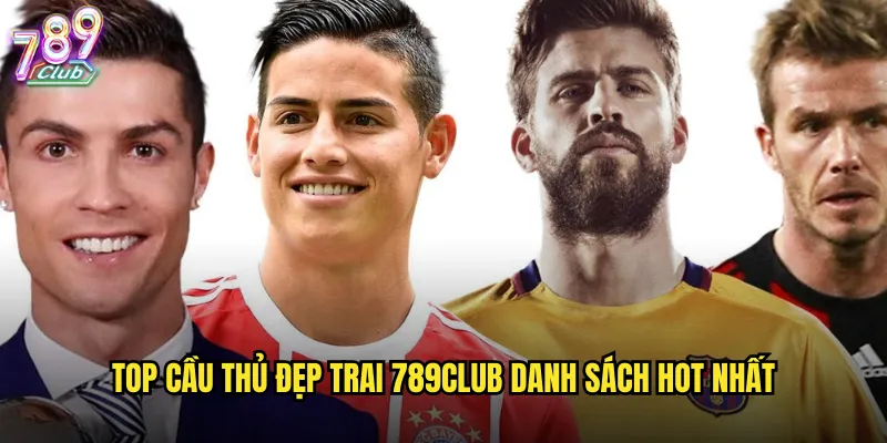 Top cầu thủ đẹp trai 789club danh sách hot nhất