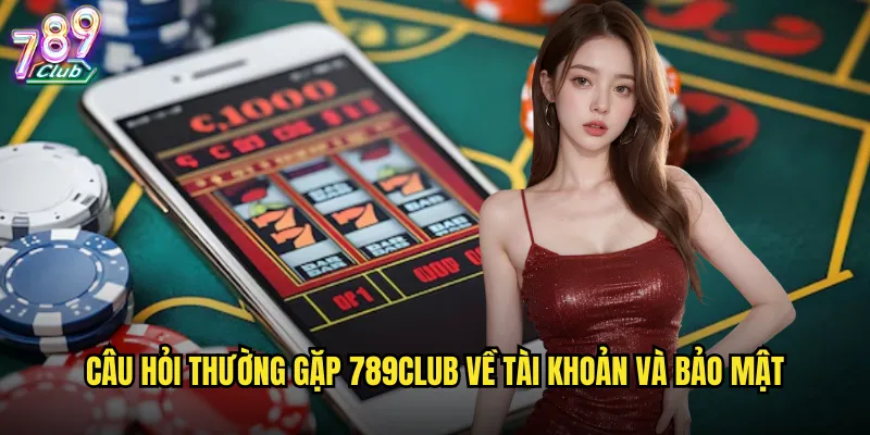 Câu hỏi thường gặp 789club về tài khoản và bảo mật