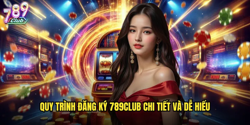 Quy trình đăng ký 789club chi tiết và dễ hiểu