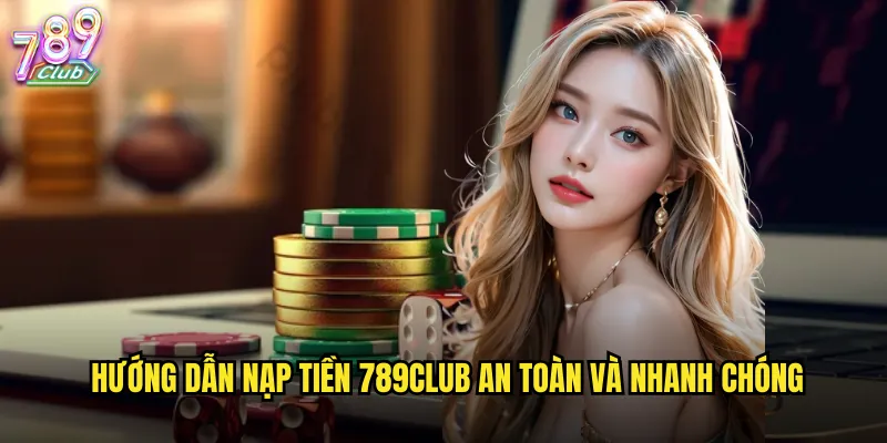 Hướng dẫn nạp tiền 789club an toàn và nhanh chóng