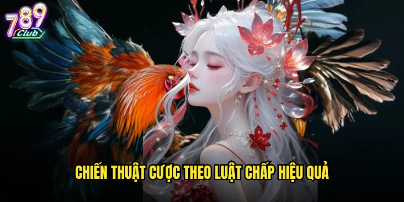 Luật chấp trong đá gà 789club hiểu rõ để cược chuẩn xác 3 Chiến thuật cược theo luật chấp hiệu quả