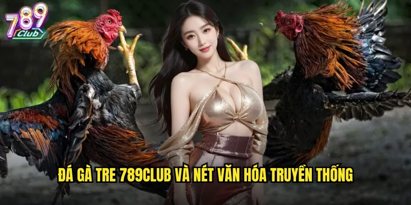 Đá gà tre 789club và nét văn hóa truyền thống