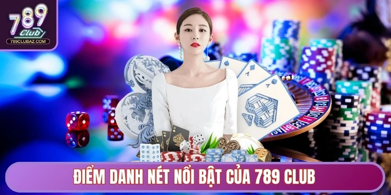 Điểm danh nét nổi bật của 789 Club chinh phục thành viên