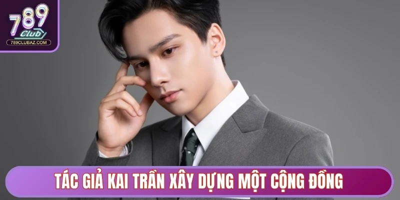 Tác Giả Kai Trần - Người Kiến Tạo Dấu Ấn Cho 789club 3 Tác giả Kai Trần xây dựng một cộng đồng